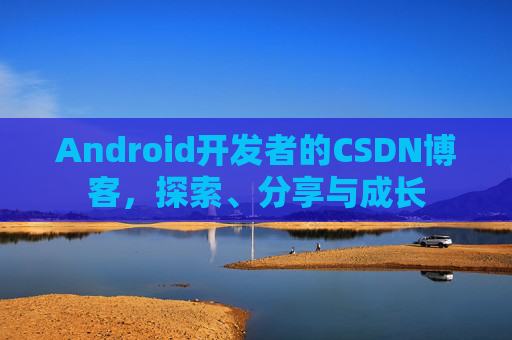 Android开发者的CSDN博客,探索、分享与成长 Android开发者的CSDN博客,探索、分享与成长